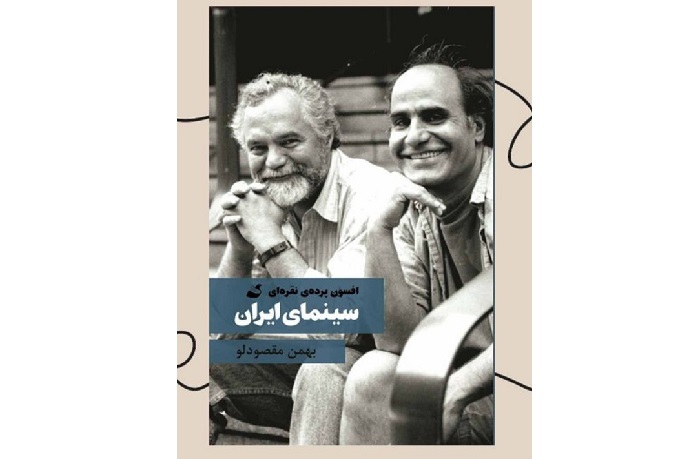 بررسی کتاب« افسون پرده نقره‌ای:سینمای ایران » نوشته بهمن مقصودلو چهره‌نگاری پُرکششِ سینمای ایران