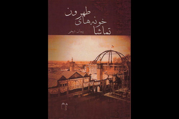 معرفی 11 تماشاخانه قدیمی تهران در قالب یک کتاب معرفی 11 تماشاخانه قدیمی تهران در قالب یک کتاب